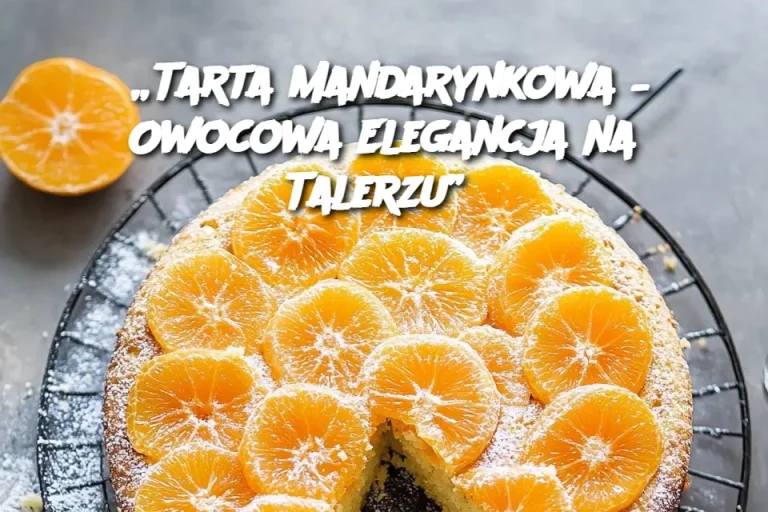 „Tarta Mandarynkowa – Owocowa Elegancja na Talerzu”