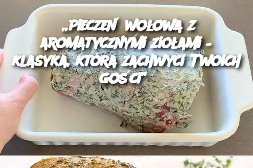 „Pieczeń wołowa z aromatycznymi ziołami – klasyka, która zachwyci Twoich gości”