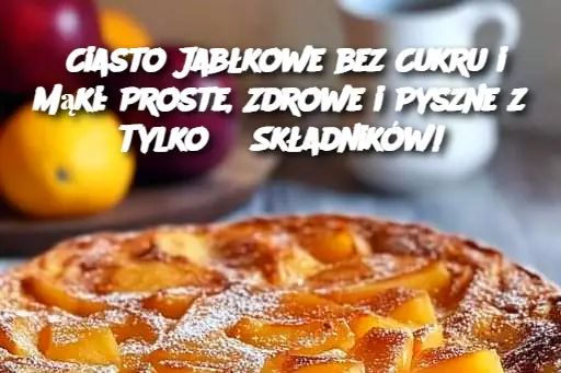 Ciasto Jabłkowe bez Cukru i Mąki: Proste, Zdrowe i Pyszne z Tylko 3 Składników!