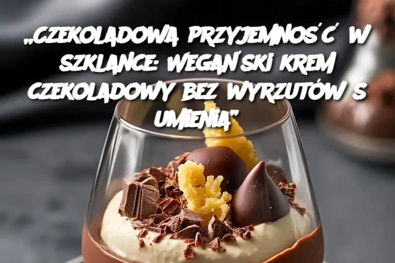 „Czekoladowa przyjemność w szklance: Wegański krem czekoladowy bez wyrzutów sumienia”