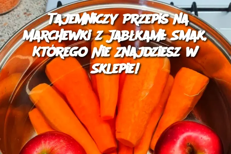 Tajemniczy Przepis na Marchewki z Jabłkami: Smak, Którego Nie Znajdziesz w Sklepie!