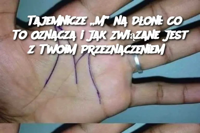 Tajemnicze „M” na Dłoni: Co To Oznacza i Jak Związane Jest z Twoim Przeznaczeniem?