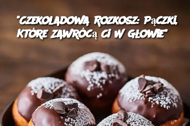 "Czekoladowa Rozkosz: Pączki, Które Zawrócą Ci W Głowie"