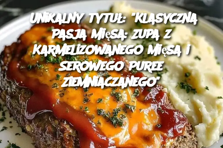 Unikalny tytuł: "Klasyczna Pasja Mięsa: Zupa z Karmelizowanego Mięsa i Serowego Puree Ziemniaczanego"