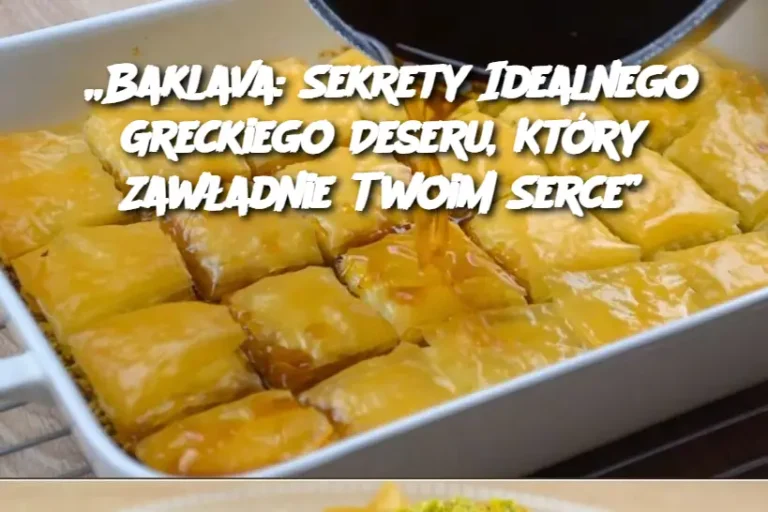 „Baklava: Sekrety Idealnego Greckiego Deseru, Który Zawładnie Twoim Serce”