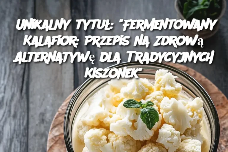 Unikalny tytuł: "Fermentowany Kalafior: Przepis na Zdrową Alternatywę dla Tradycyjnych Kiszonek"