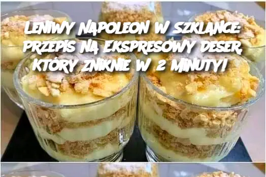 Leniwy Napoleon w Szklance: Przepis na Ekspresowy Deser, Który Zniknie w 2 Minuty!