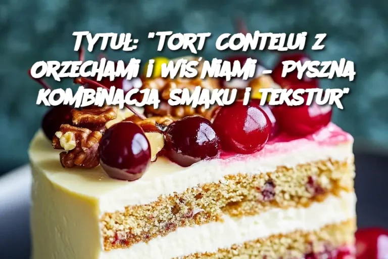 Tytuł: "Tort Contelui z Orzechami i Wiśniami – Pyszna kombinacja smaku i tekstur"