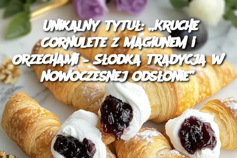 Unikalny tytuł: „Kruche Cornulete z Magiunem i Orzechami – Słodka tradycja w nowoczesnej odsłonie”