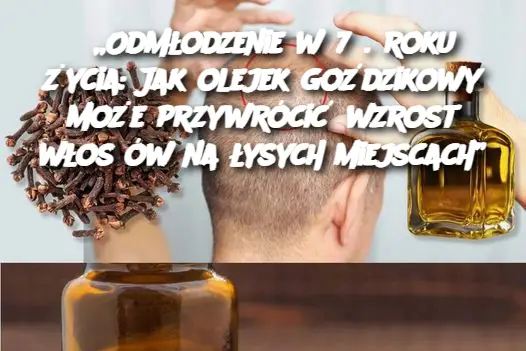 „Odmłodzenie w 75. roku życia: Jak olejek goździkowy może przywrócić wzrost włosów na łysych miejscach”