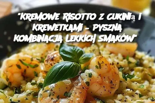 "Kremowe Risotto z Cukinią i Krewetkami – Pyszna Kombinacja Lekkich Smaków"