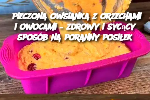 Pieczona owsianka z orzechami i owocami – zdrowy i sycący sposób na poranny posiłek