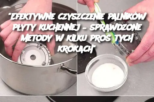 "Efektywne czyszczenie palników płyty kuchennej – sprawdzone metody w kilku prostych krokach"