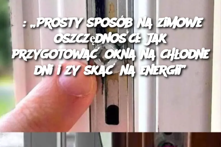 : „Prosty sposób na zimowe oszczędności: Jak przygotować okna na chłodne dni i zyskać na energii”