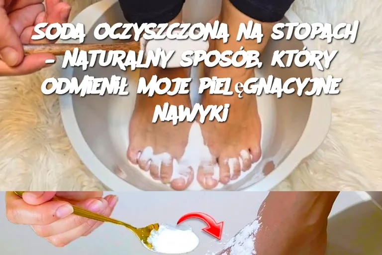 Soda oczyszczona na stopach – naturalny sposób, który odmienił moje pielęgnacyjne nawyki