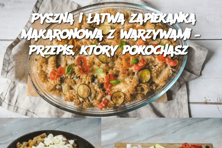 Pyszna i łatwa zapiekanka makaronowa z warzywami – Przepis, który pokochasz