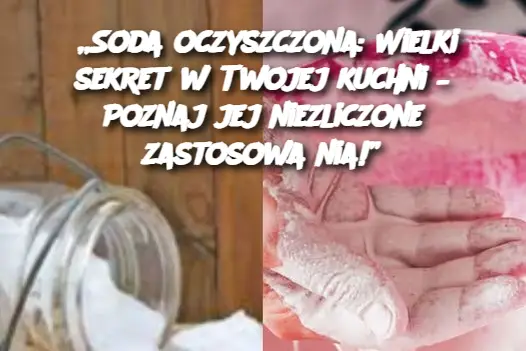 „Soda oczyszczona: Wielki sekret w Twojej kuchni – Poznaj jej niezliczone zastosowania!”