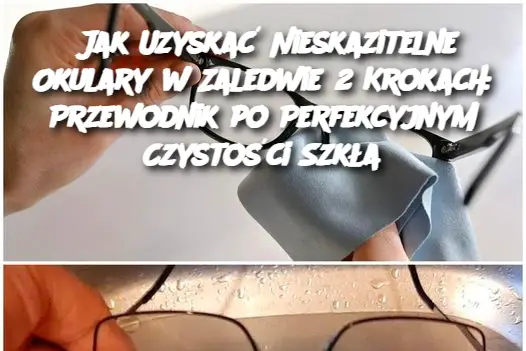 Jak Uzyskać Nieskazitelne Okulary w Zaledwie 2 Krokach: Przewodnik po Perfekcyjnym Czystości Szkła