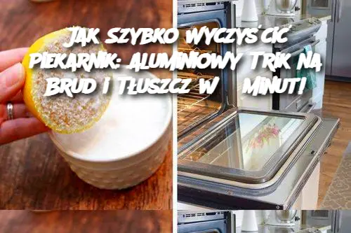 Jak Szybko Wyczyścić Piekarnik: Aluminiowy Trik na Brud i Tłuszcz w 5 Minut!