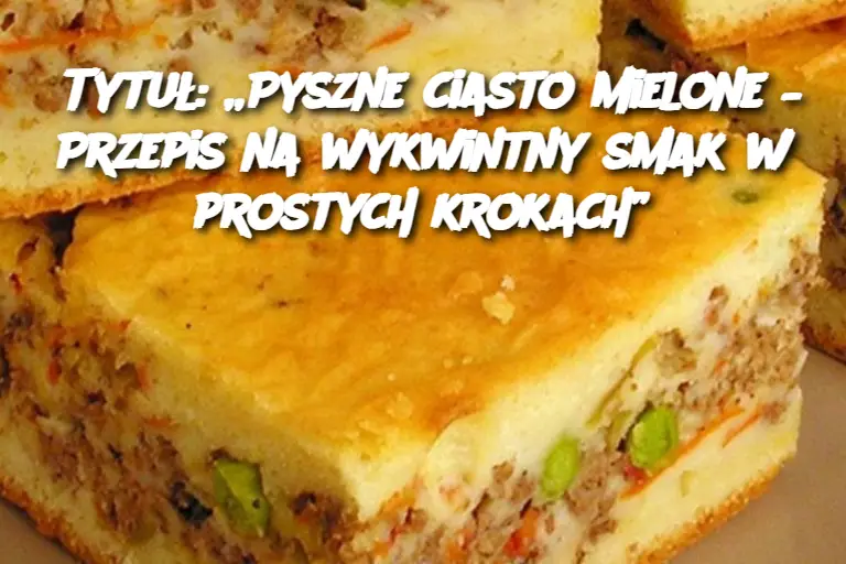 Tytuł: „Pyszne ciasto mielone – Przepis na wykwintny smak w prostych krokach”