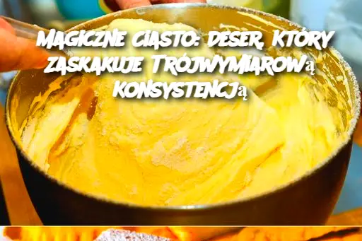 Magiczne Ciasto: Deser, Który Zaskakuje Trójwymiarową Konsystencją