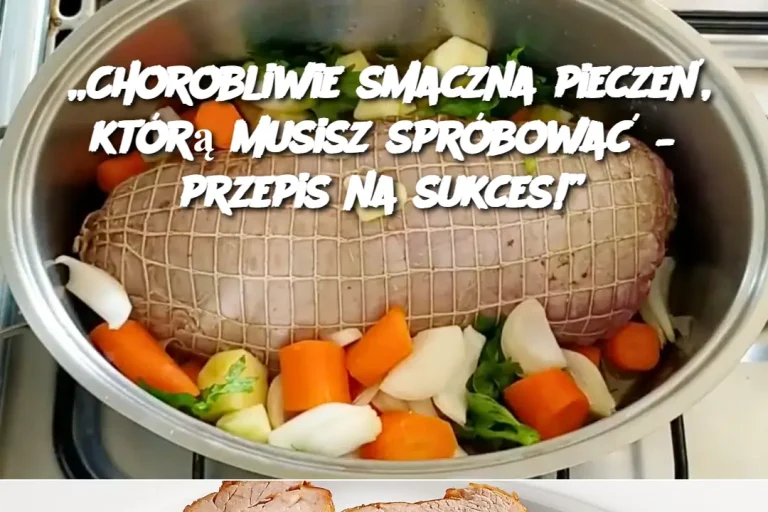 „Chorobliwie smaczna pieczeń, którą musisz spróbować – przepis na sukces!”