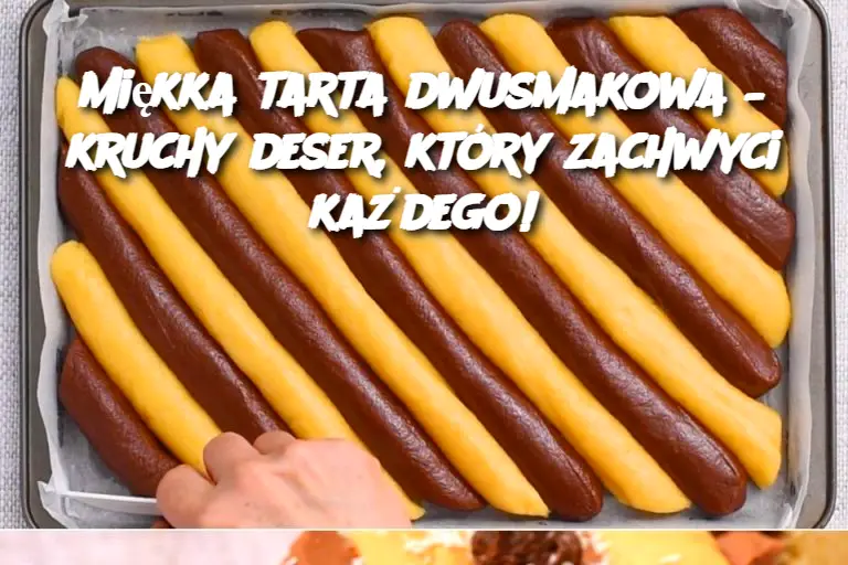 Miękka tarta dwusmakowa – kruchy deser, który zachwyci każdego!