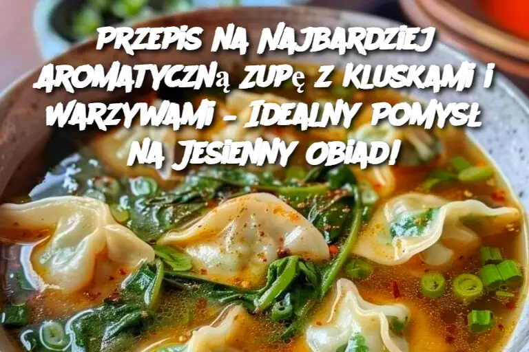 Przepis na Najbardziej Aromatyczną Zupę z Kluskami i Warzywami – Idealny Pomysł na Jesienny Obiad!