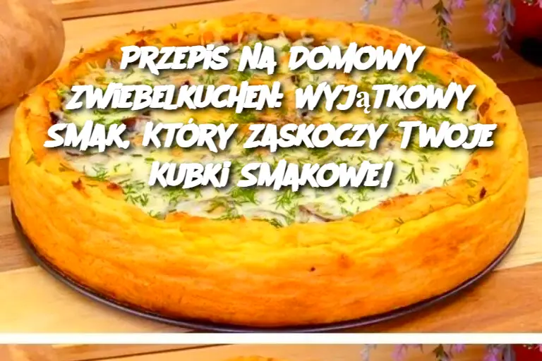 Przepis na Domowy Zwiebelkuchen: Wyjątkowy Smak, Który Zaskoczy Twoje Kubki Smakowe!