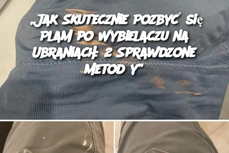 „Jak Skutecznie Pozbyć się Plam po Wybielaczu na Ubraniach: 2 Sprawdzone Metody”