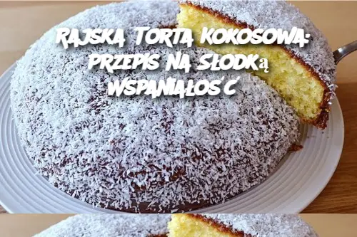 Rajska Torta Kokosowa: Przepis na Słodką Wspaniałość