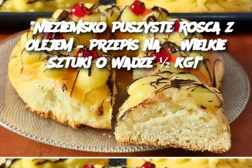 "Nieziemsko Puszyste Rosca z Olejem – Przepis na 3 Wielkie Sztuki o Wadze ½ kg!"