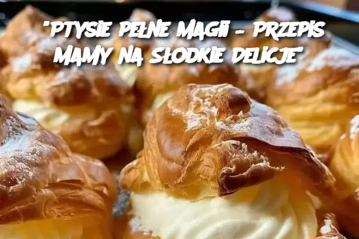 "Ptysie pełne magii – Przepis Mamy na Słodkie Delicje"