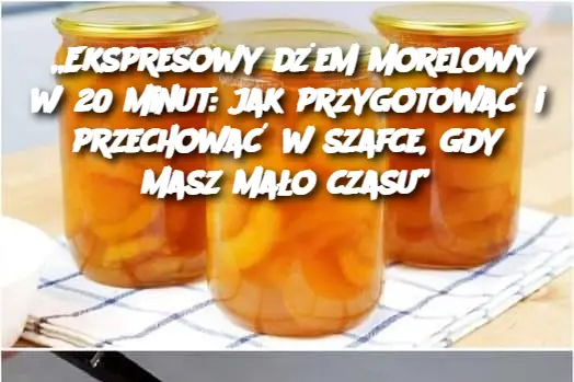 „Ekspresowy dżem morelowy w 20 minut: jak przygotować i przechować w szafce, gdy masz mało czasu”