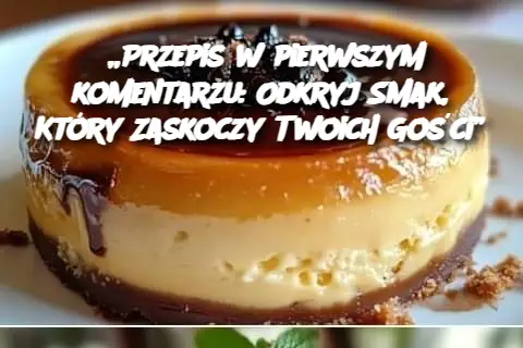 „Przepis w pierwszym komentarzu: Odkryj Smak, Który Zaskoczy Twoich Gości”