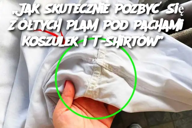 „Jak Skutecznie Pozbyć Się Żółtych Plam Pod Pachami Koszulek i T-Shirtów”