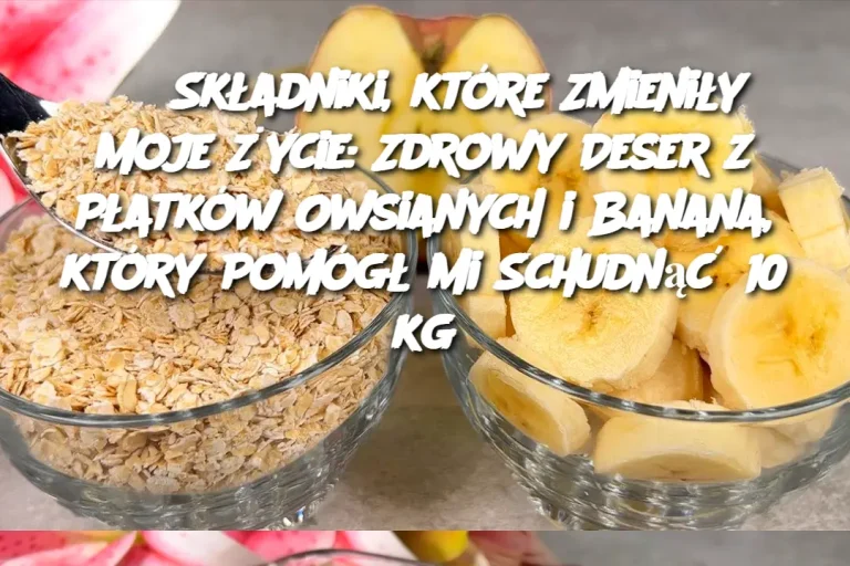 3 Składniki, które Zmieniły Moje Życie: Zdrowy Deser z Płatków Owsianych i Banana, który Pomógł Mi Schudnąć 10 kg