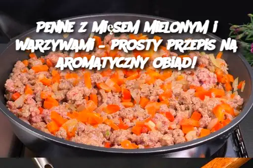 Penne z mięsem mielonym i warzywami – prosty przepis na aromatyczny obiad!