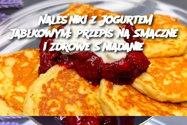 Naleśniki z Jogurtem Jabłkowym: Przepis na Smaczne i Zdrowe Śniadanie