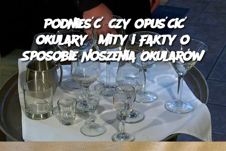 Podnieść czy opuścić okulary? Mity i Fakty o Sposobie Noszenia Okularów