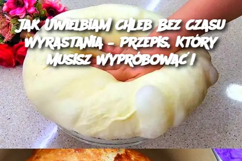 Jak Uwielbiam Chleb Bez Czasu Wyrastania – Przepis, Który Musisz Wypróbować!