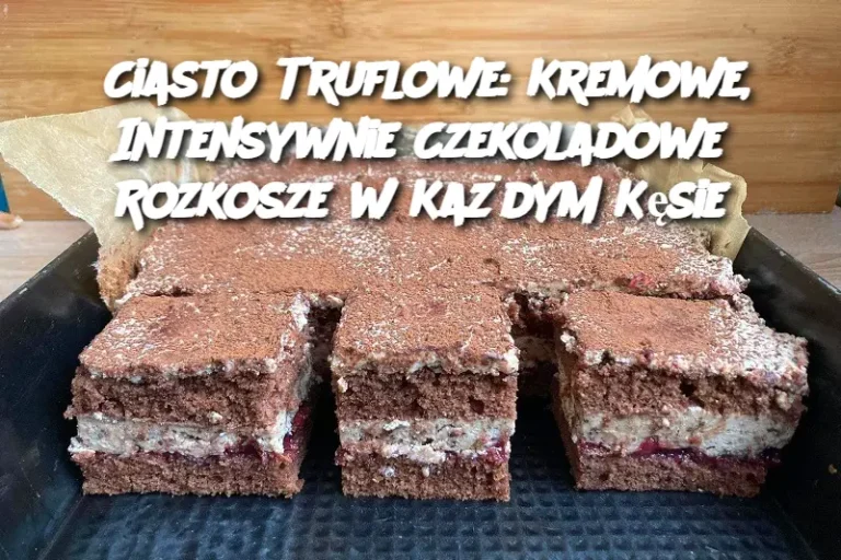 Ciasto Truflowe: Kremowe, Intensywnie Czekoladowe Rozkosze w Każdym Kęsie