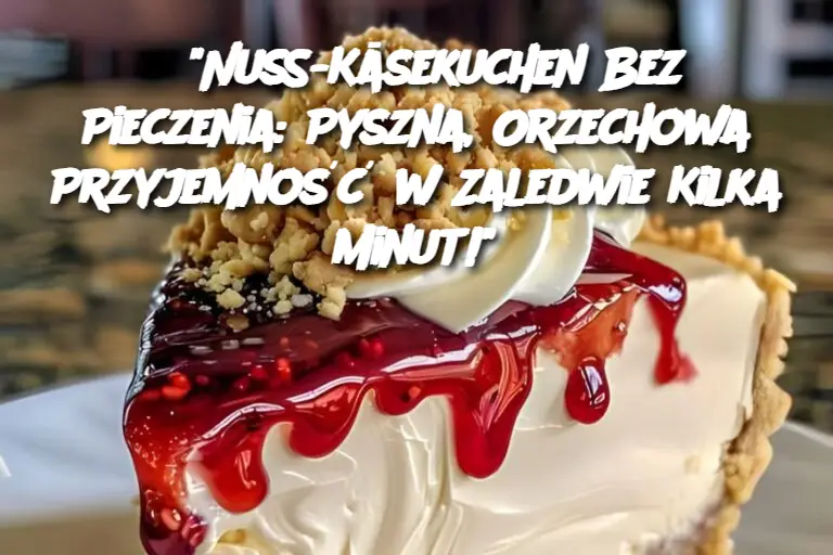 "Nuss-Käsekuchen Bez Pieczenia: Pyszna, Orzechowa Przyjemność w Zaledwie Kilka Minut!"