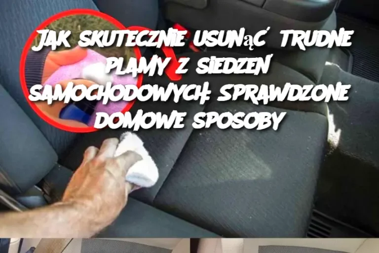 Jak skutecznie usunąć trudne plamy z siedzeń samochodowych: Sprawdzone domowe sposoby