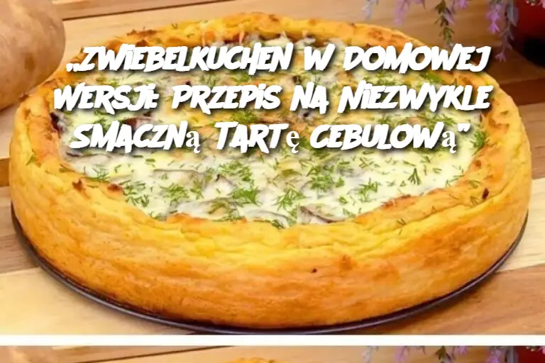 „Zwiebelkuchen w Domowej Wersji: Przepis na Niezwykle Smaczną Tartę Cebulową”