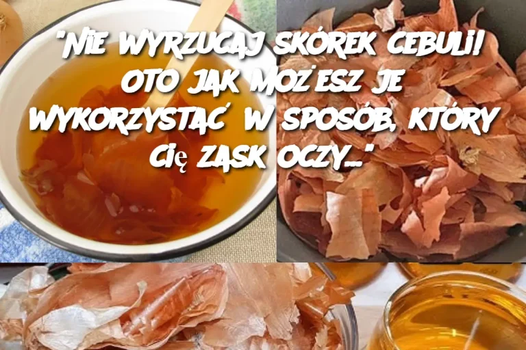 "Nie wyrzucaj skórek cebuli! Oto jak możesz je wykorzystać w sposób, który cię zaskoczy..."