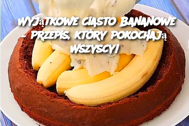 Wyjątkowe Ciasto Bananowe – Przepis, który Pokochają Wszyscy!