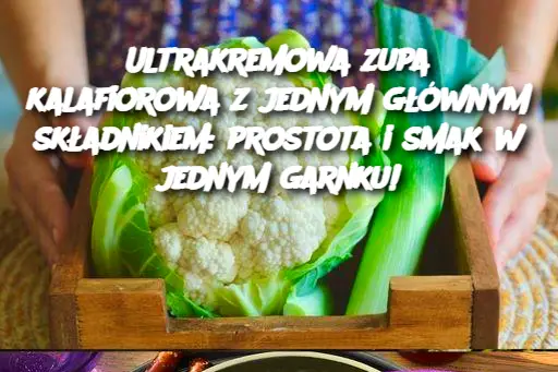 Ultrakremowa zupa kalafiorowa z jednym głównym składnikiem: prostota i smak w jednym garnku!