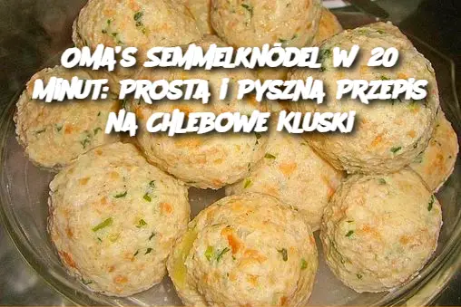 Oma’s Semmelknödel w 20 Minut: Prosta i Pyszna Przepis na Chlebowe Kluski