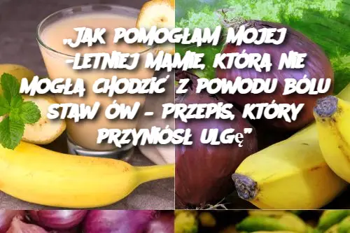 „Jak pomogłam mojej 56-letniej mamie, która nie mogła chodzić z powodu bólu stawów – Przepis, który przyniósł ulgę”